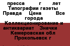 1.2) пресса : 1984 г - 50 лет Типографии газеты “Правда“ › Цена ­ 49 - Все города Коллекционирование и антиквариат » Значки   . Кемеровская обл.,Прокопьевск г.